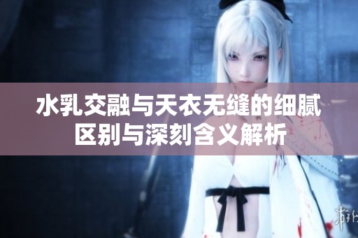 水乳交融与天衣无缝的细腻区别与深刻含义解析
