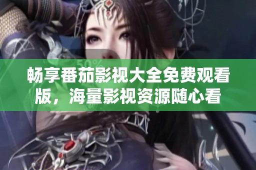 畅享番茄影视大全免费观看版，海量影视资源随心看