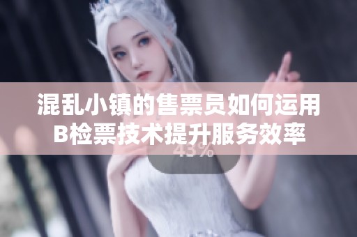 混乱小镇的售票员如何运用B检票技术提升服务效率