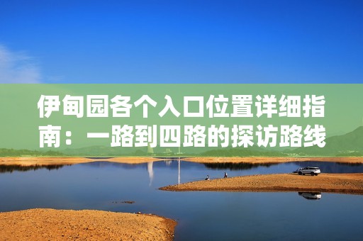 伊甸园各个入口位置详细指南：一路到四路的探访路线解析