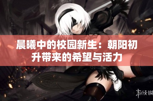 晨曦中的校园新生：朝阳初升带来的希望与活力