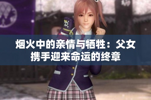 烟火中的亲情与牺牲：父女携手迎来命运的终章