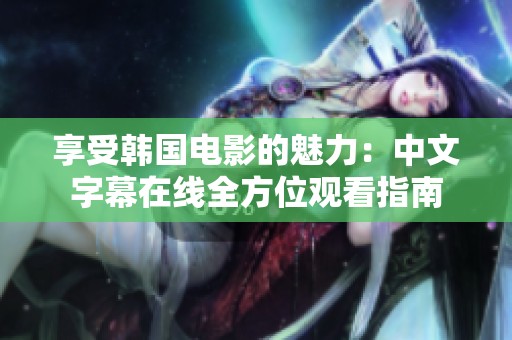 享受韩国电影的魅力：中文字幕在线全方位观看指南