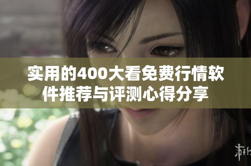实用的400大看免费行情软件推荐与评测心得分享