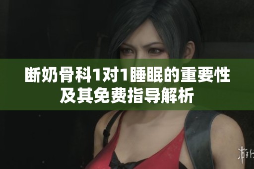 断奶骨科1对1睡眠的重要性及其免费指导解析