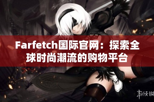 Farfetch国际官网：探索全球时尚潮流的购物平台