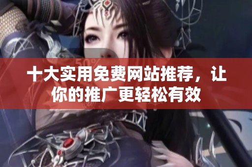 十大实用免费网站推荐，让你的推广更轻松有效
