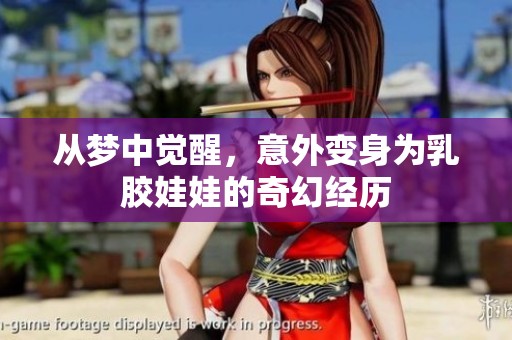 从梦中觉醒，意外变身为乳胶娃娃的奇幻经历
