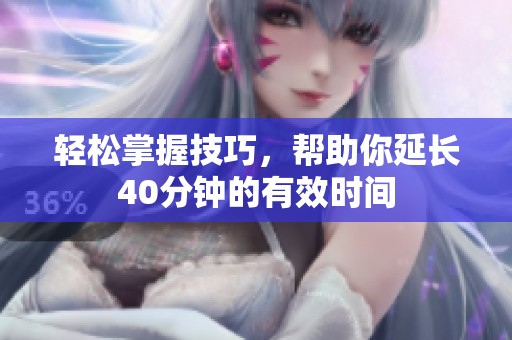 轻松掌握技巧，帮助你延长40分钟的有效时间