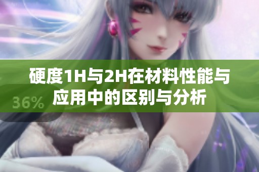 硬度1H与2H在材料性能与应用中的区别与分析