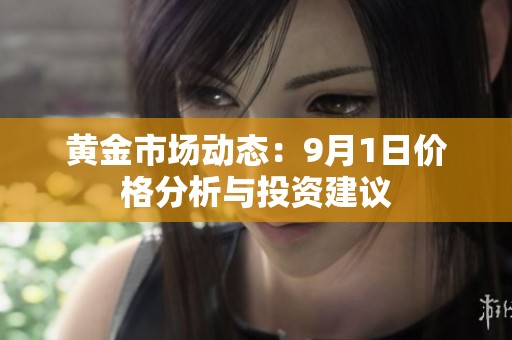 黄金市场动态：9月1日价格分析与投资建议