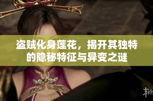 盗贼化身莲花，揭开其独特的隐秘特征与异变之谜