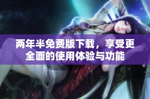 两年半免费版下载，享受更全面的使用体验与功能