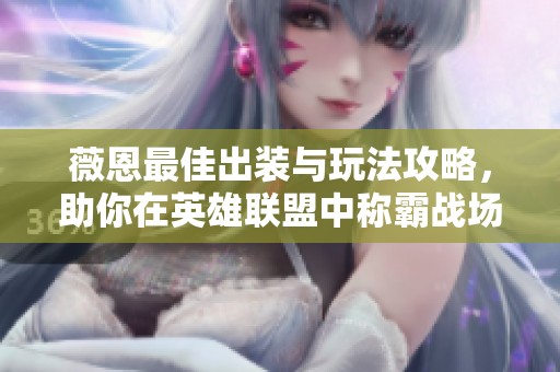 薇恩最佳出装与玩法攻略，助你在英雄联盟中称霸战场
