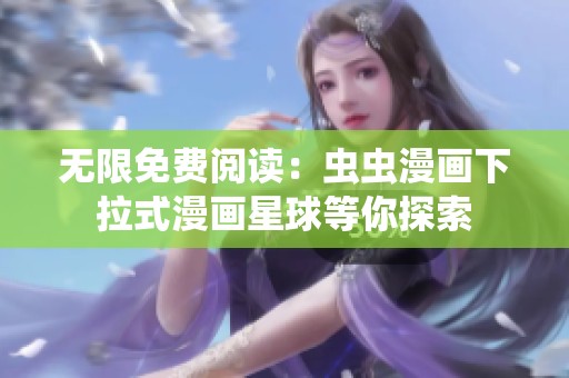 无限免费阅读：虫虫漫画下拉式漫画星球等你探索
