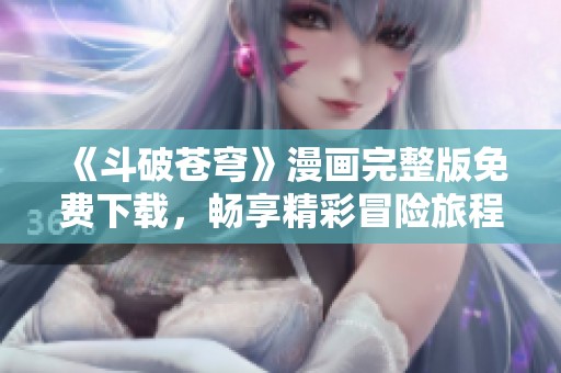 《斗破苍穹》漫画完整版免费下载，畅享精彩冒险旅程