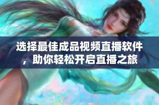 选择最佳成品视频直播软件，助你轻松开启直播之旅