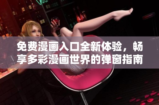 免费漫画入口全新体验，畅享多彩漫画世界的弹窗指南
