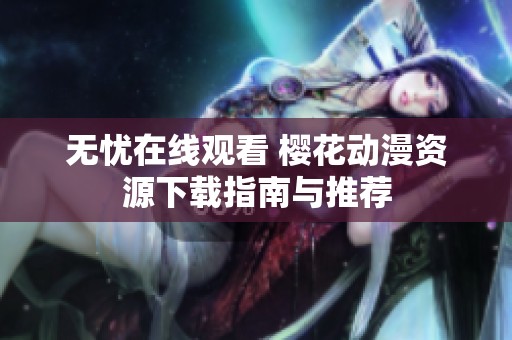 无忧在线观看 樱花动漫资源下载指南与推荐