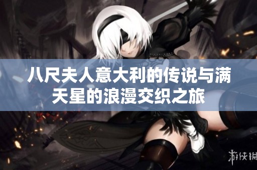 八尺夫人意大利的传说与满天星的浪漫交织之旅