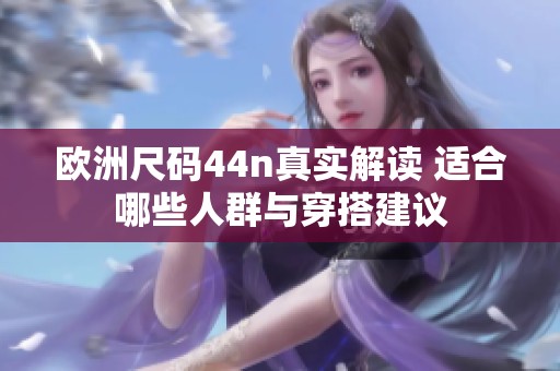 欧洲尺码44n真实解读 适合哪些人群与穿搭建议