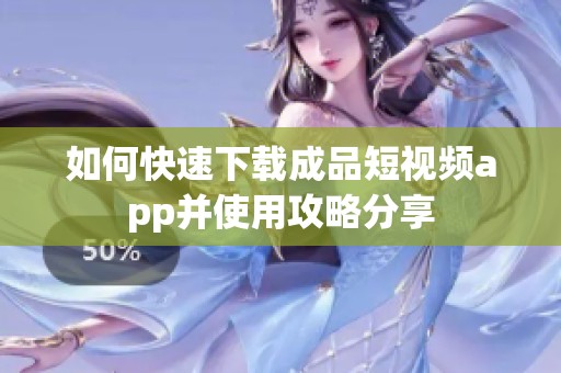 如何快速下载成品短视频app并使用攻略分享