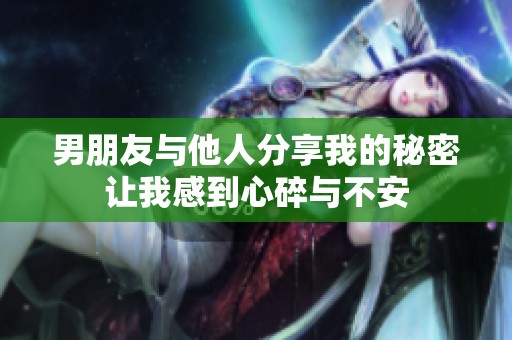 男朋友与他人分享我的秘密让我感到心碎与不安