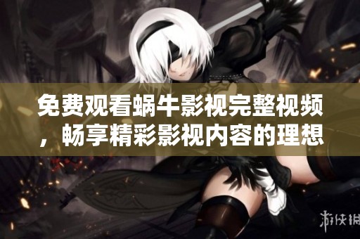 免费观看蜗牛影视完整视频，畅享精彩影视内容的理想选择