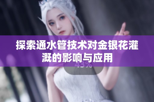 探索通水管技术对金银花灌溉的影响与应用