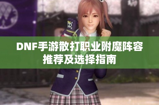 DNF手游散打职业附魔阵容推荐及选择指南