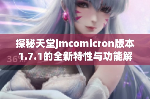 探秘天堂jmcomicron版本1.7.1的全新特性与功能解析