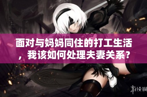 面对与妈妈同住的打工生活，我该如何处理夫妻关系？