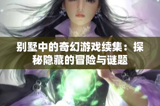 别墅中的奇幻游戏续集：探秘隐藏的冒险与谜题