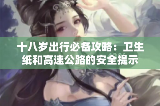 十八岁出行必备攻略：卫生纸和高速公路的安全提示
