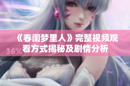 《春闺梦里人》完整视频观看方式揭秘及剧情分析