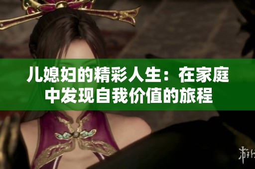 儿媳妇的精彩人生：在家庭中发现自我价值的旅程