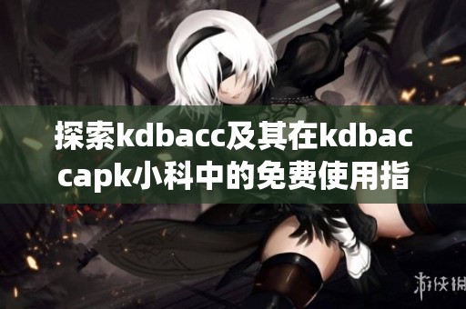 探索kdbacc及其在kdbaccapk小科中的免费使用指南