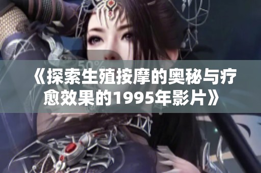《探索生殖按摩的奥秘与疗愈效果的1995年影片》