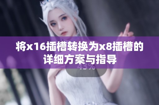 将x16插槽转换为x8插槽的详细方案与指导