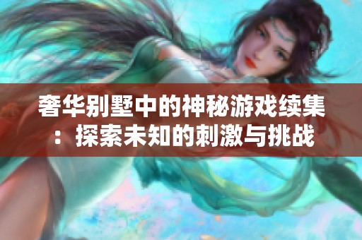 奢华别墅中的神秘游戏续集：探索未知的刺激与挑战