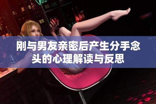 刚与男友亲密后产生分手念头的心理解读与反思