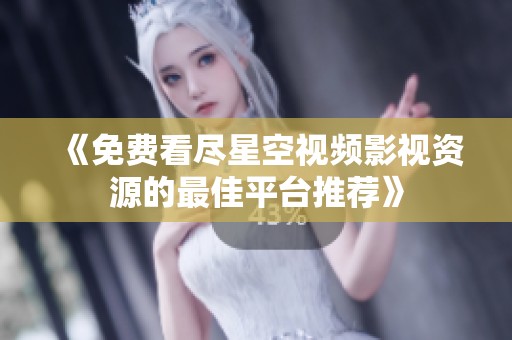 《免费看尽星空视频影视资源的最佳平台推荐》