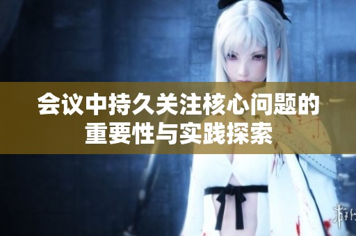 会议中持久关注核心问题的重要性与实践探索