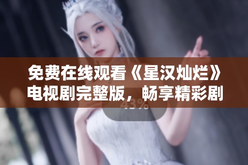 免费在线观看《星汉灿烂》电视剧完整版，畅享精彩剧情！