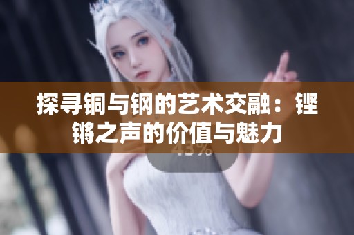 探寻铜与钢的艺术交融：铿锵之声的价值与魅力