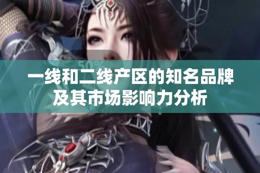一线和二线产区的知名品牌及其市场影响力分析