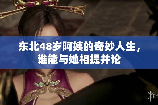 东北48岁阿姨的奇妙人生，谁能与她相提并论