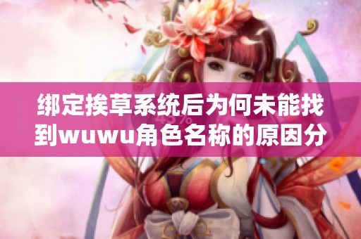 绑定挨草系统后为何未能找到wuwu角色名称的原因分析