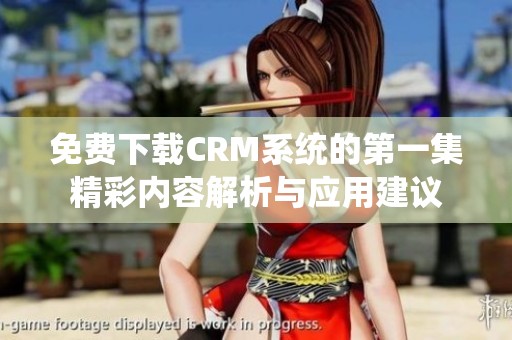 免费下载CRM系统的第一集精彩内容解析与应用建议