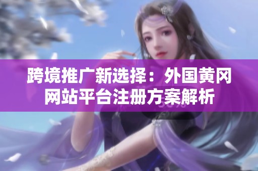 跨境推广新选择：外国黄冈网站平台注册方案解析